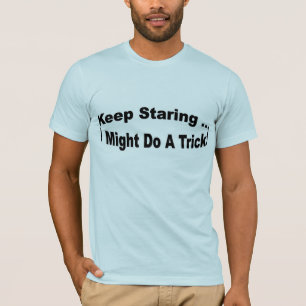 Keep Staring ... I might do a trick T-Shirt