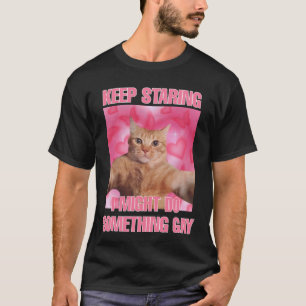 Keep staring I might do something gay cat meme T-Shirt