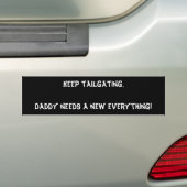 Keep tailgating. Daddy needs a new everything! Bumper Sticker (On Car)