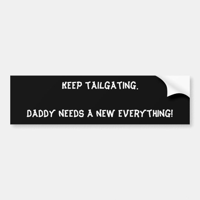 Keep tailgating. Daddy needs a new everything! Bumper Sticker (Front)