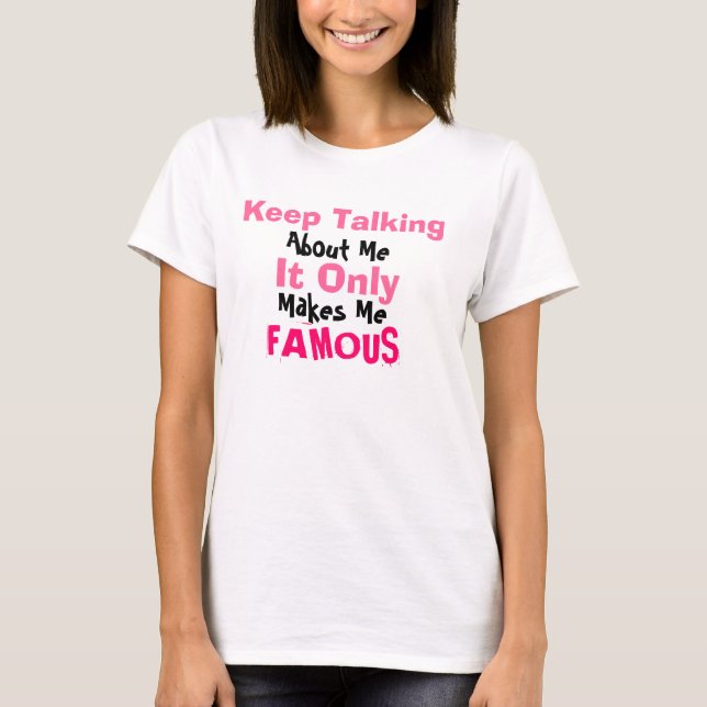 Keep Talking, About Me, It Only, Makes Me, FAMOUS T-Shirt (Front)