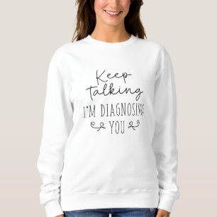 Keep Talking I’m Diagnosing You Sweatshirt