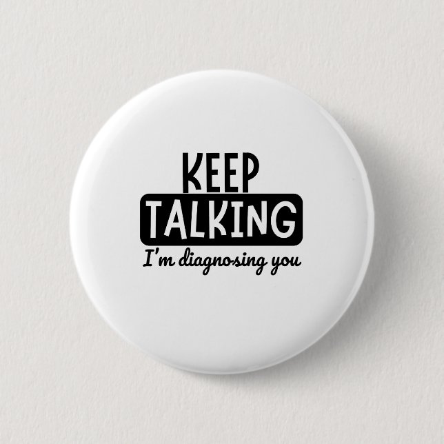 KEEP TALKING I'M DIAGNOSING YOU 2 INCH ROUND BUTTON (Front)