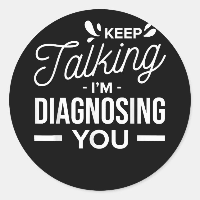 Keep Talking I'm Diagnosing You -  Classic Round Sticker (Front)