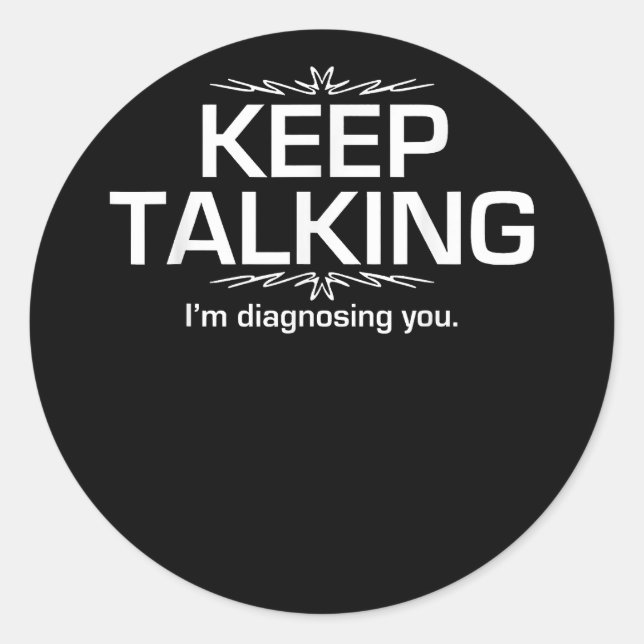 Keep Talking I'm Diagnosing You  Funny  Classic Round Sticker (Front)