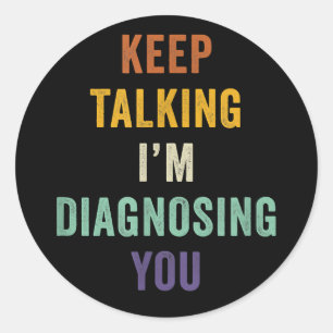 Keep Talking I'm Diagnosing You I Psychiatrist Fun Classic Round Sticker