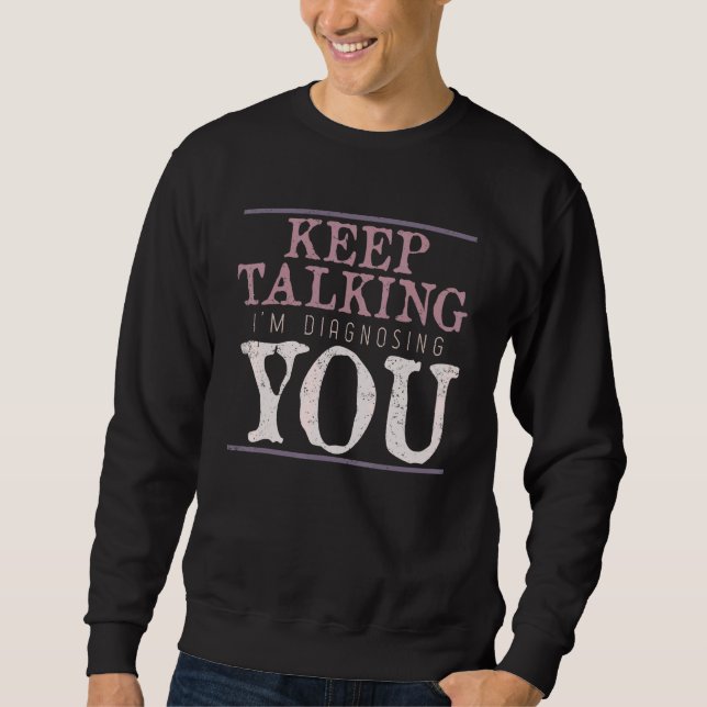 Keep Talking Im Diagnosing You Psychologist Psycho Sweatshirt (Front)