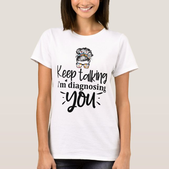 Keep Talking I'm Diagnosing You T-Shirt (Front)