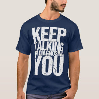 Keep Talking Im Diagnosing You T-Shirt