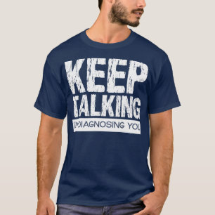 Keep Talking Im Diagnosing You T-Shirt