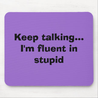 Keep talking...I'm fluent in stupid Mouse Pad
