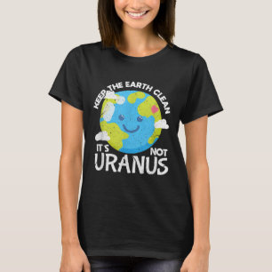 Keep The Earth Clean Its Not Uranus Funny Earth Da T-Shirt