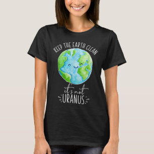 Keep The Earth Clean Its Not Uranus Funny  T-Shirt