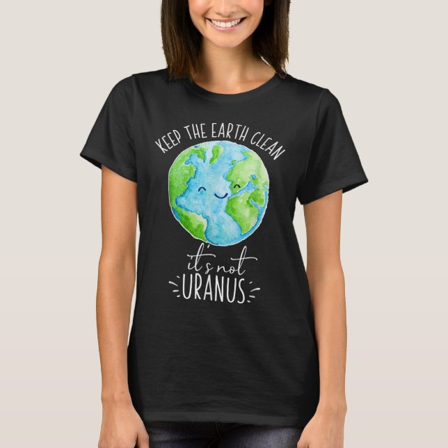 Keep The Earth Clean Its Not Uranus Funny  T-Shirt (Front)