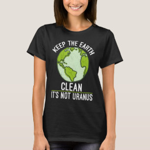 Keep The Earth Clean Its Not Uranus Science Earth T-Shirt