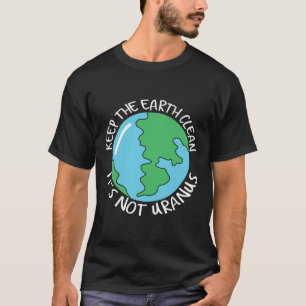 Keep The Earth Clean It's Not Uranus  T-Shirt