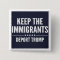 KEEP THE IMMIGRANTS. DEPORT TRUMP Button