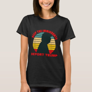 Keep The Immigrants Deport Trump Retro Anti-trump T-Shirt
