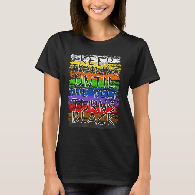 Keep Training Until Belt Turns Black Karate Taekwo T-Shirt (Front)