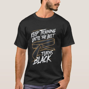 Keep Training Until the Belt Turns Black Karate Bl T-Shirt