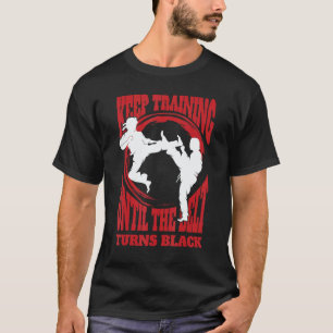 Keep Training Until The Belt Turns Black Karate Ma T-Shirt