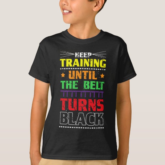 Keep Training Until The Belt Turns Black Karate Ma T-Shirt (Front)