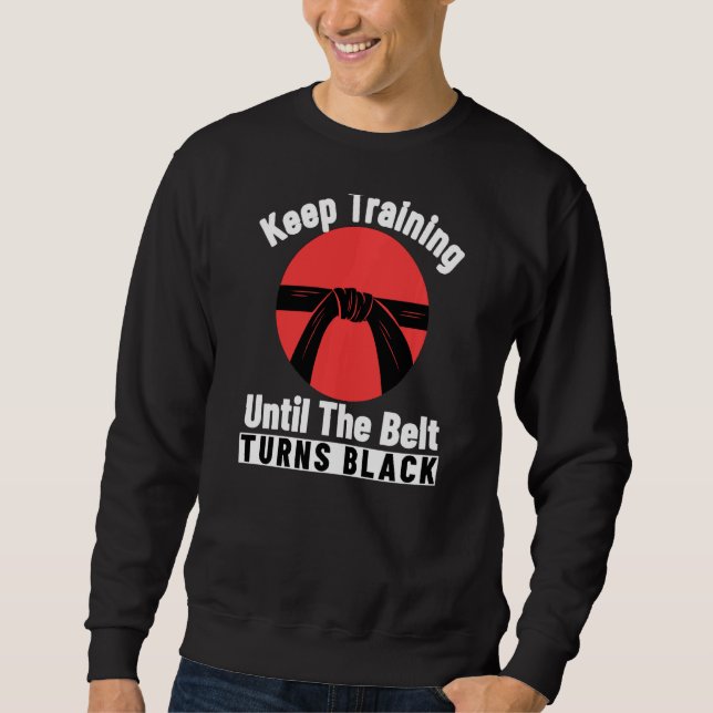 Keep Training Until The Belt Turns Black Karate Sweatshirt (Front)