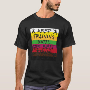 Keep Training Until The Belt Turns Black Karate T-Shirt