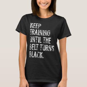 Keep Training Until The Belt Turns Black Karate Ta T-Shirt