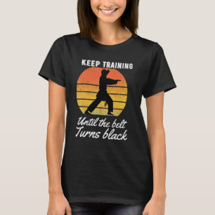 Keep Training Until The Belt Turns Black Karate Te T-Shirt