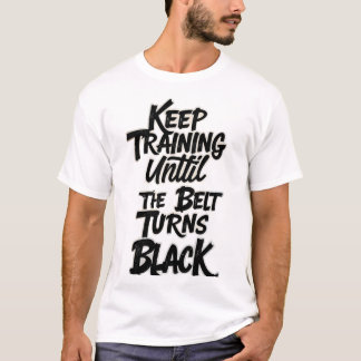 Keep Training Until the Belt Turns Black – Martial T-Shirt