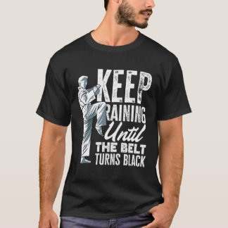 Keep Training Until The Belt Turns Black Taekwondo T-Shirt