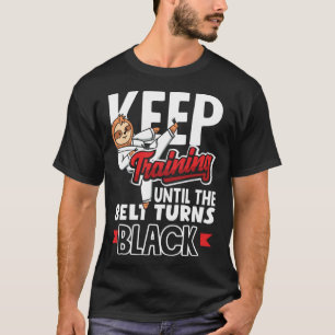 Keep Training Until The Belt Turns Black Taekwondo T-Shirt