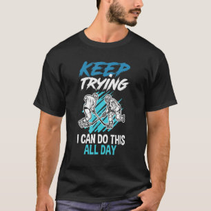 Keep Trying I Can Do This All Day  Ice Hockey T-Shirt