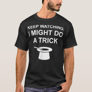 Keep Watching Might Do A Trick Magician Performer  T-Shirt