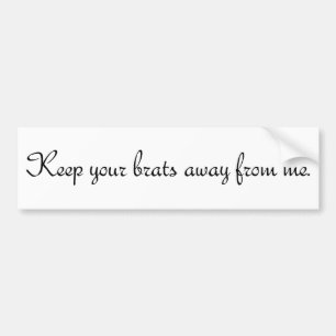 Keep your brats away from me. #1 bumper sticker