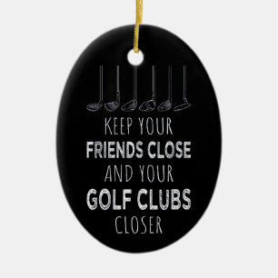 Keep Your Friends Close And Your Golf Clubs Closer Ceramic Ornament