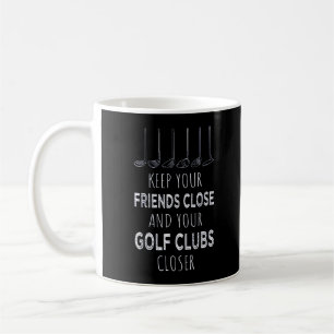 Keep Your Friends Close And Your Golf Clubs Closer Coffee Mug