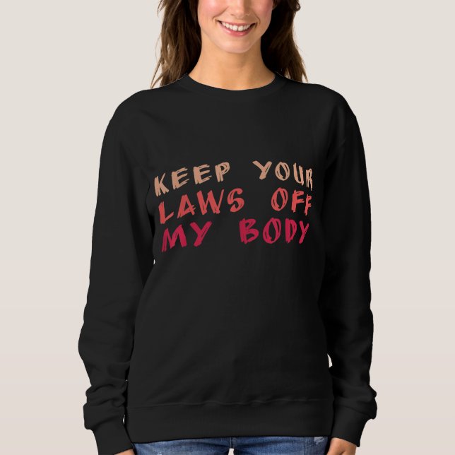 Keep Your Laws Off My Body Pro-choice Sweatshirt (Front)