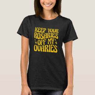 Keep Your Rosaries Off My Ovaries 3 T-Shirt