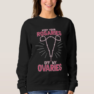 Keep Your Rosaries Off My Ovaries Pro Choice - Pro Sweatshirt
