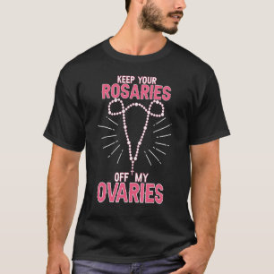Keep Your Rosaries Off My Ovaries Pro Choice  Pro  T-Shirt