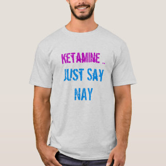 ketamine just say nay T-Shirt