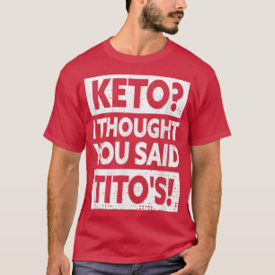 Keto I Thought You Said Tito's  T-Shirt