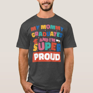 Kids My Mommy Graduated And I'm Super Proud Gradua T-Shirt