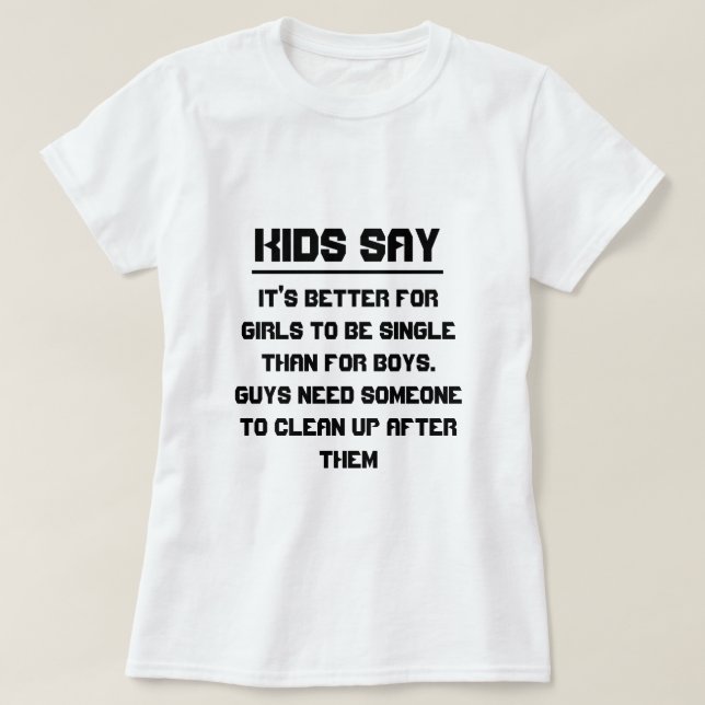 Kids say: It's better for girls to be single than T-Shirt (Design Front)