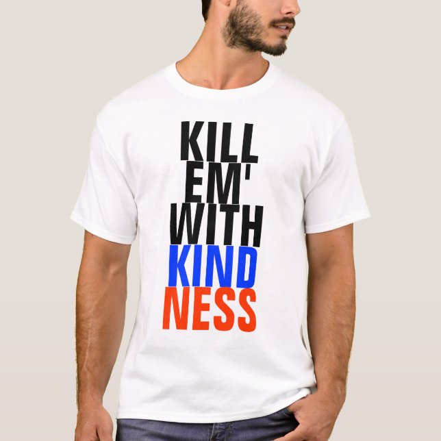 kill em' with kindness T-Shirt (Front)