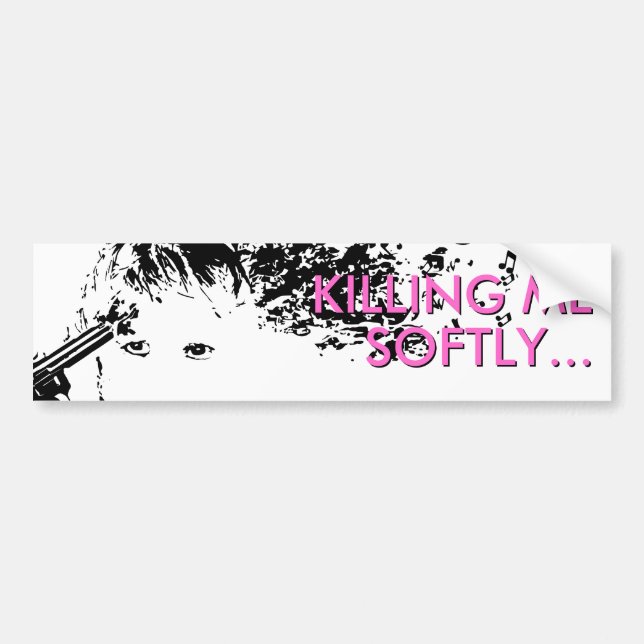 killing me softly bumper sticker (Front)