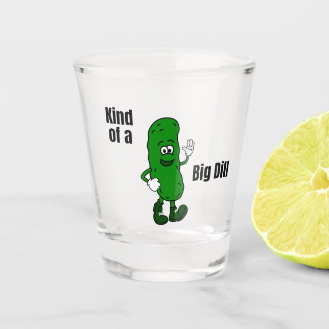 Kind of a Big Dill Shot Glass (Front)