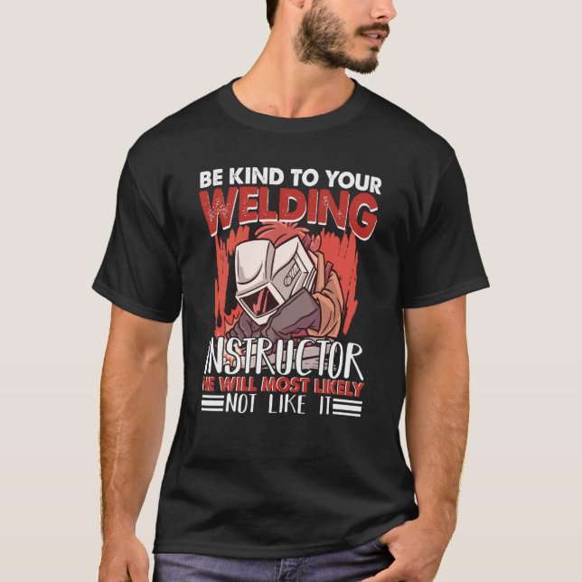 Kind to your Welding Instructor Worker Welder Weld T-Shirt (Front)